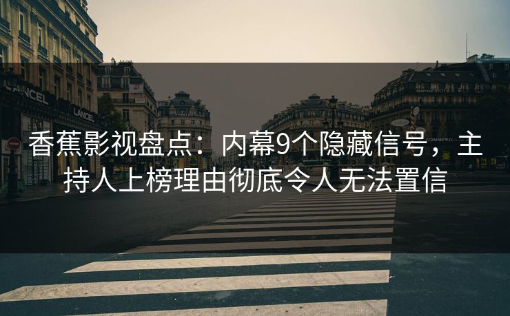 香蕉影视盘点：内幕9个隐藏信号，主持人上榜理由彻底令人无法置信
