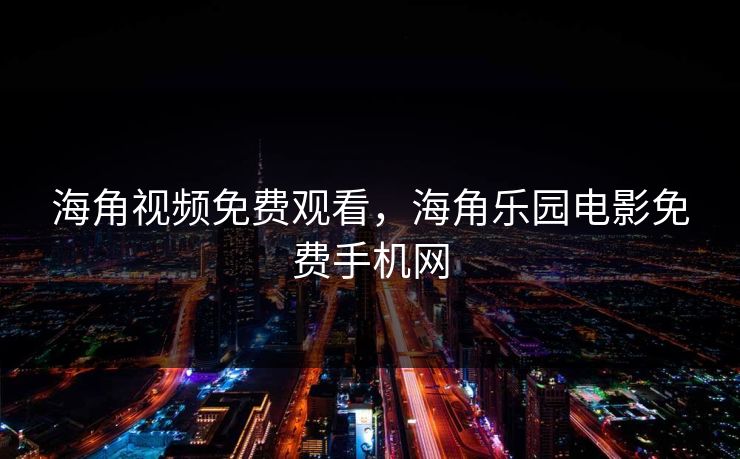 海角视频免费观看，海角乐园电影免费手机网