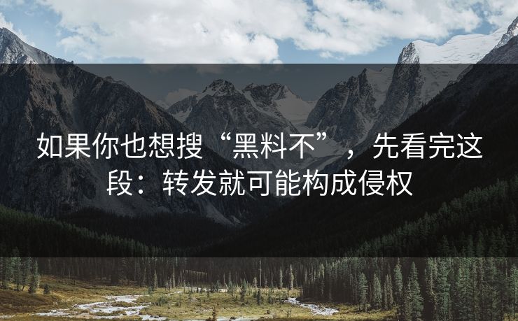 如果你也想搜“黑料不”,先看完这段:转发就可能构成侵权 如果你也想搜“黑料不”,先看完这段:转发就可能构成侵权