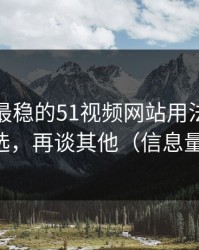 我见过最稳的51视频网站用法：先抓内容筛选，再谈其他（信息量有点大）