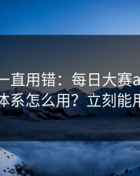 你可能一直用错：每日大赛ai的标签体系怎么用？立刻能用