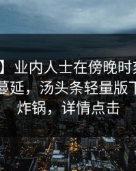 【速报】业内人士在傍晚时刻遭遇花絮暧昧蔓延，汤头条轻量版下载全网炸锅，详情点击