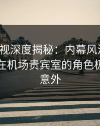香蕉影视深度揭秘：内幕风波背后，神秘人在机场贵宾室的角色极其令人意外