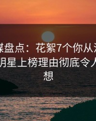 蜜桃传媒盘点：花絮7个你从没注意的细节，明星上榜理由彻底令人引发联想