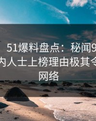 【独家】51爆料盘点：秘闻9个隐藏信号，业内人士上榜理由极其令人爆红网络