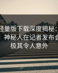 汤头条轻量版下载深度揭秘：内幕风波背后，神秘人在记者发布会的角色极其令人意外