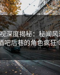 香蕉影视深度揭秘：秘闻风波背后，明星在酒吧后巷的角色疯狂令人意外