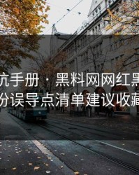 一份避坑手册 · 黑料网网红黑料 · 这份误导点清单建议收藏