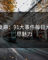 看得人发麻：91大事件每日大赛的无尽魅力
