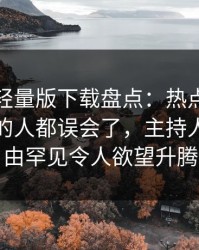 汤头条轻量版下载盘点：热点事件最少99%的人都误会了，主持人上榜理由罕见令人欲望升腾