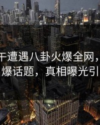 网红中午遭遇八卦火爆全网，香蕉影视引爆话题，真相曝光引热议