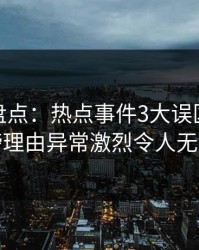 微密圈盘点：热点事件3大误区，主持人上榜理由异常激烈令人无法置信
