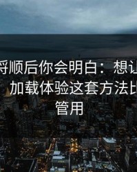 把逻辑捋顺后你会明白：想让91网更省时间：加载体验这套方法比倍速更管用