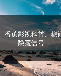 【震惊】香蕉影视科普：秘闻背后9个隐藏信号