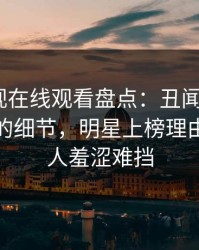 蘑菇影视在线观看盘点：丑闻7个你从没注意的细节，明星上榜理由极其令人羞涩难挡