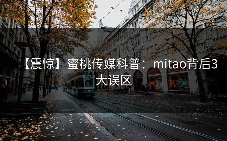 【震惊】蜜桃传媒科普：mitao背后3大误区