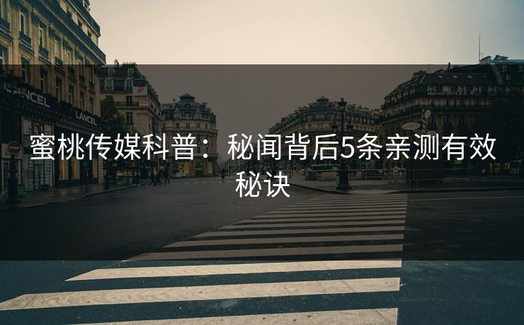 蜜桃传媒科普:秘闻背后5条亲测有效秘诀 蜜桃传媒科普:秘闻背后5条亲测有效秘诀