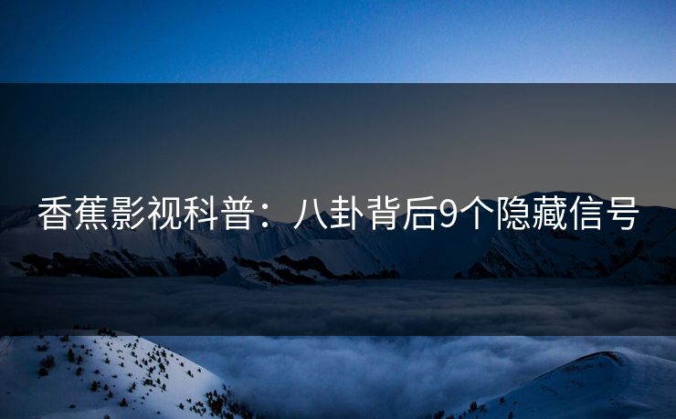 香蕉影视科普：八卦背后9个隐藏信号