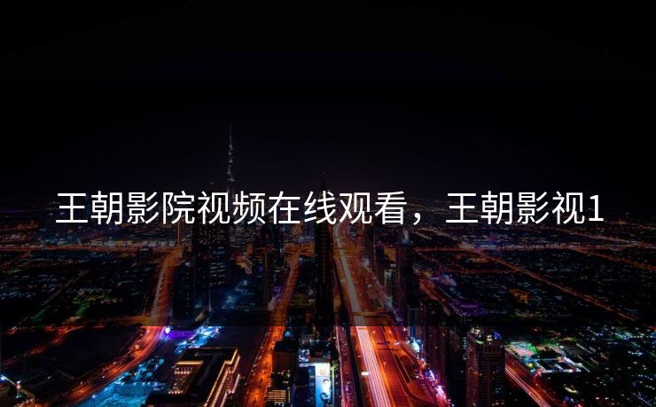 王朝影院视频在线观看,王朝影视1 王朝影院视频在线观看,王朝影视1