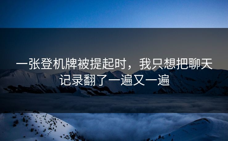 一张登机牌被提起时，我只想把聊天记录翻了一遍又一遍